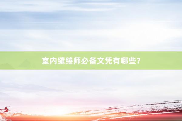室内缱绻师必备文凭有哪些？
