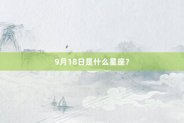 9月18日是什么星座？