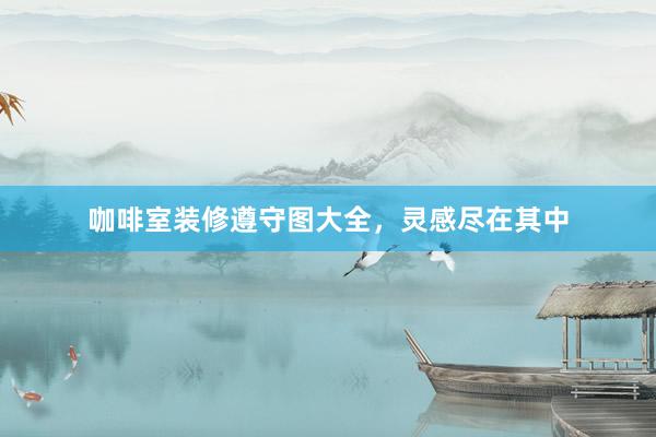 咖啡室装修遵守图大全，灵感尽在其中