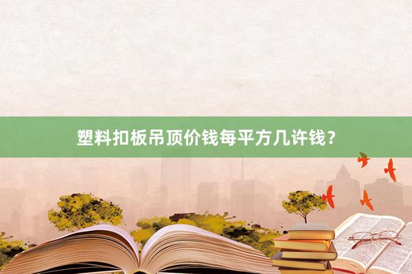 塑料扣板吊顶价钱每平方几许钱？
