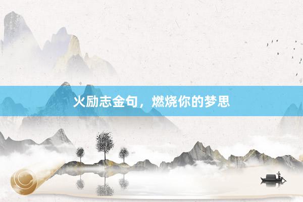 火励志金句，燃烧你的梦思