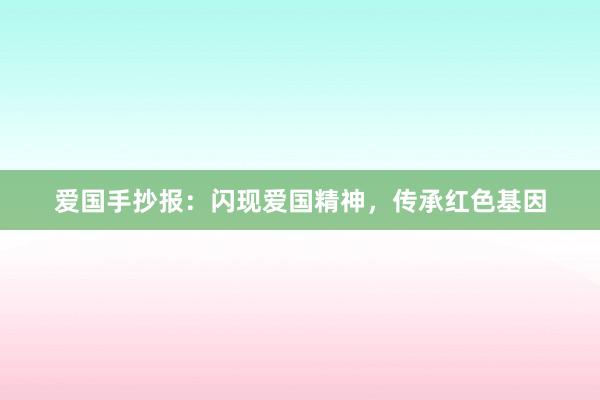 爱国手抄报：闪现爱国精神，传承红色基因