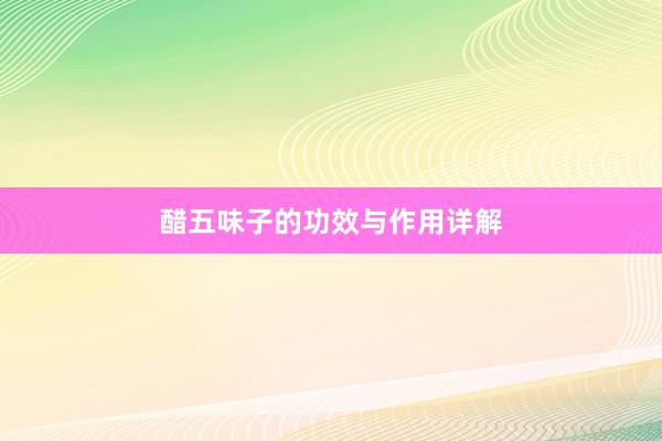 醋五味子的功效与作用详解
