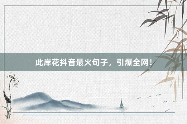 此岸花抖音最火句子，引爆全网！