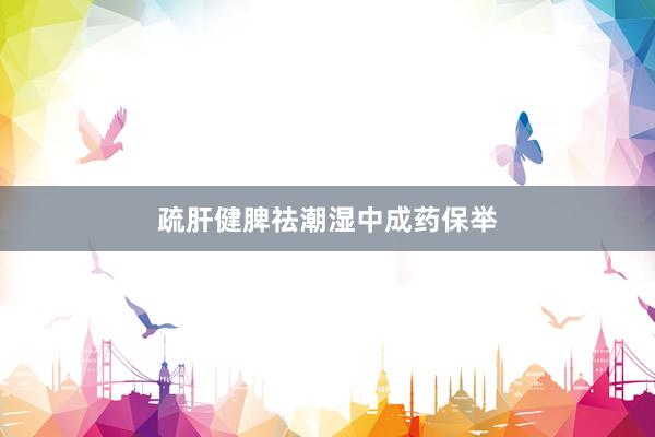 疏肝健脾祛潮湿中成药保举
