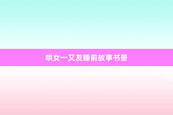 哄女一又友睡前故事书册
