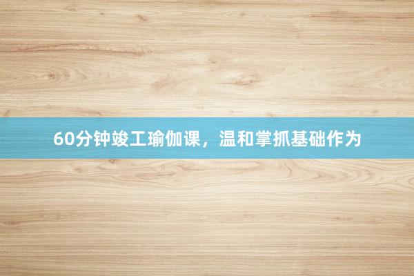 60分钟竣工瑜伽课,温和掌抓基础作为